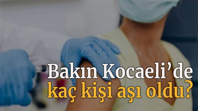 Bakın Kocaeli’de kaç kişi aşı oldu?